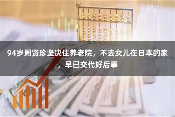 94岁周贤珍坚决住养老院，不去女儿在日本的家，早已交代好后事