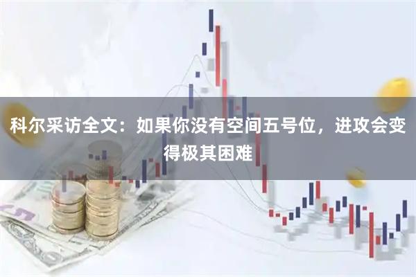 科尔采访全文：如果你没有空间五号位，进攻会变得极其困难