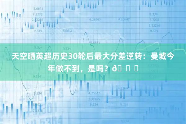 天空晒英超历史30轮后最大分差逆转：曼城今年做不到，是吗？👀