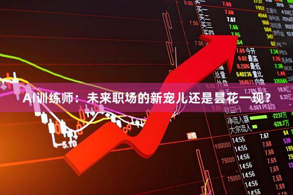AI训练师:未来职场的新宠儿还是昙花一现?