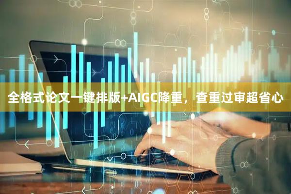 全格式论文一键排版+AIGC降重,查重过审超省心