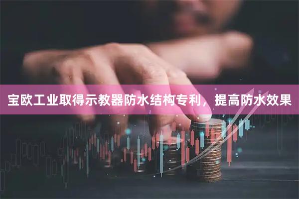 宝欧工业取得示教器防水结构专利，提高防水效果