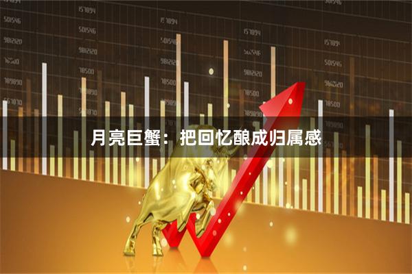 月亮巨蟹：把回忆酿成归属感