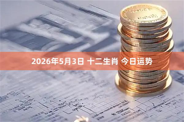 2026年5月3日 十二生肖 今日运势