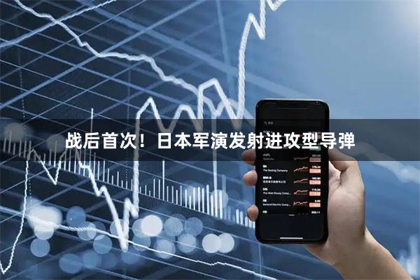 战后首次！日本军演发射进攻型导弹