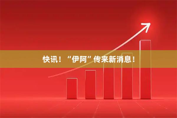 快讯！“伊阿”传来新消息！