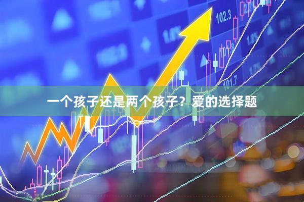 一个孩子还是两个孩子？爱的选择题