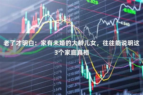 老了才明白：家有未婚的大龄儿女，往往能说明这3个家庭真相